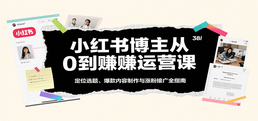 小红书博主从0到赚运营课：定位选题、爆款内容制作与涨粉接广全指南-中创项目网