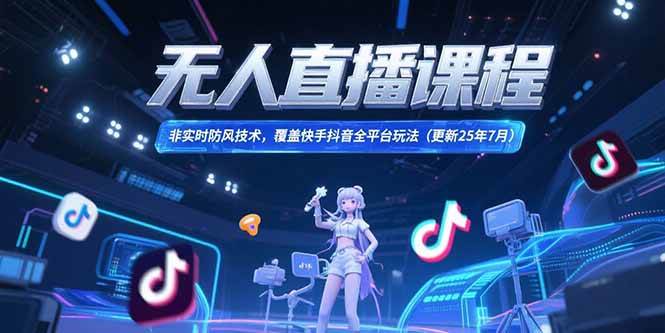 （15337期）无人直播课程，非实时防风技术，覆盖快手抖音全平台玩法(更新25年7月)-中创项目网
