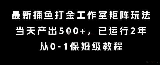 最新捕鱼打金工作室矩阵玩法，当天产出5张+，已运行2年，从0-1保姆级教程【揭秘】-中创项目网