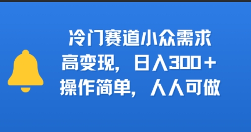 冷门赛道小众需求，高变现，日入3张+，操作简单，人人可做-中创项目网