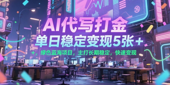 AI代写打金，单日稳定变现5张+，绿色蓝海项目，主打长期稳定，快速变现【揭秘】-中创项目网