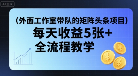 外面工作室带队的矩阵头条挂G项目，每天收益5张+，全流程教学【附全套工具】-中创项目网