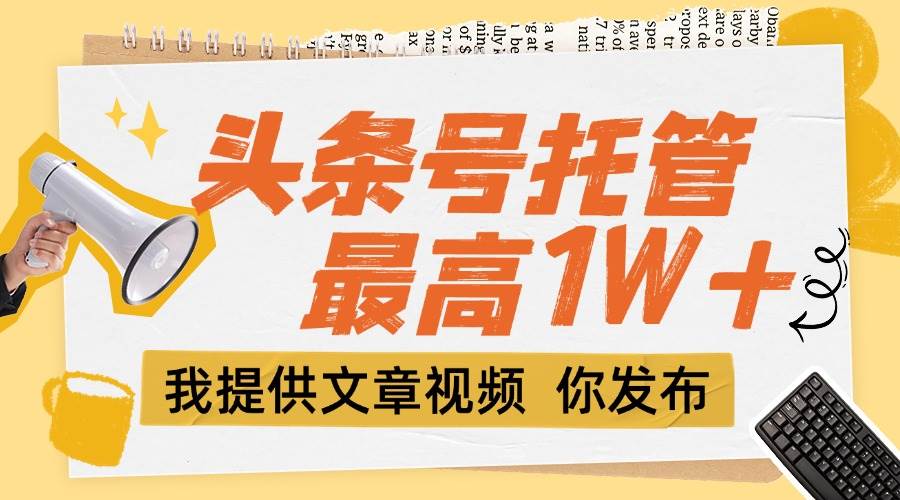 （15222期）【头条号托管 】团队提供文章视频，你发布，每天5分钟，最高躺挣1W+-中创项目网