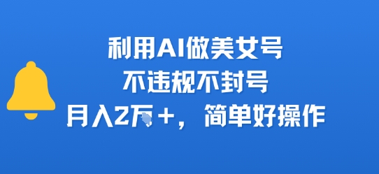 利用AI做美女号，不违规不封号，月入2W+，简单好操作-中创项目网