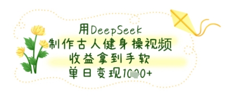 用DeepSeek制作古人健身操视频，收益拿到手软，单日变现几张-中创项目网