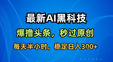 最新AI黑科技软件撸头条搬运，无需任何指令，秒过原创，每天半小时，稳定日入3张【揭秘】-中创项目网