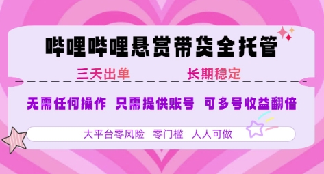 B站悬赏带货全托管，自测稳定，只需提供账号，无需基础，小白宝妈轻松上手，单日稳定3张【揭秘】-中创项目网
