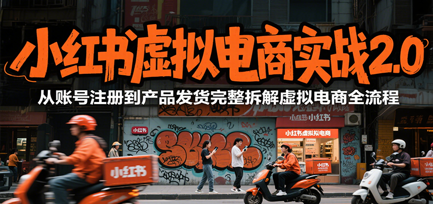 小红书虚拟电商实战2.0，从账号注册到产品发货完整拆解虚拟电商全流程-中创项目网