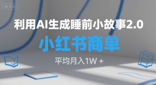 利用AI生成睡前小故事2.0.小红书商单接到手软，平均月入1W+-中创项目网