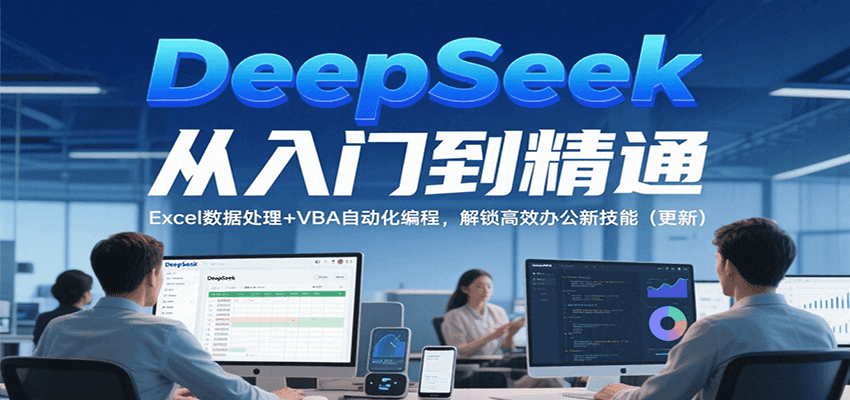 DeepSeek从入门到精通，Excel数据处理+VBA自动化编程，解锁高效办公新技能（更新）-中创项目网