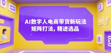 AI数字人电商带货新玩法，矩阵打法，精进选品-中创项目网