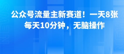 公众号流量主新赛道！一天8张，每天10分钟，无脑操作-中创项目网