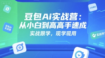 豆包Ai实战营：从小白到高手速成，实战跟学，现学现用-中创项目网