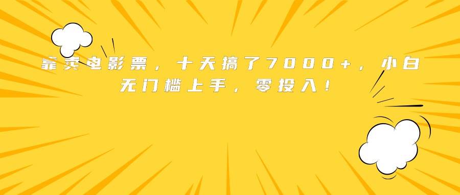 （15821期）靠卖电影票，十天搞了7000+，小白无门槛上手，零投入！-中创项目网