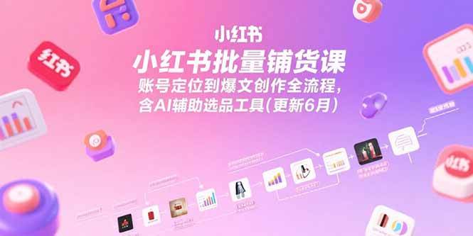 （15279期）小红书批量铺货课，账号定位到爆文创作全流程，含AI辅助选品工具(更新6月)-中创项目网