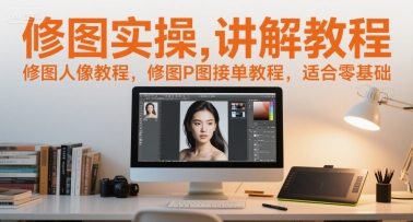 修图实操讲解教程，修图人像教程，修图P图接单教程，适合零基础-中创项目网