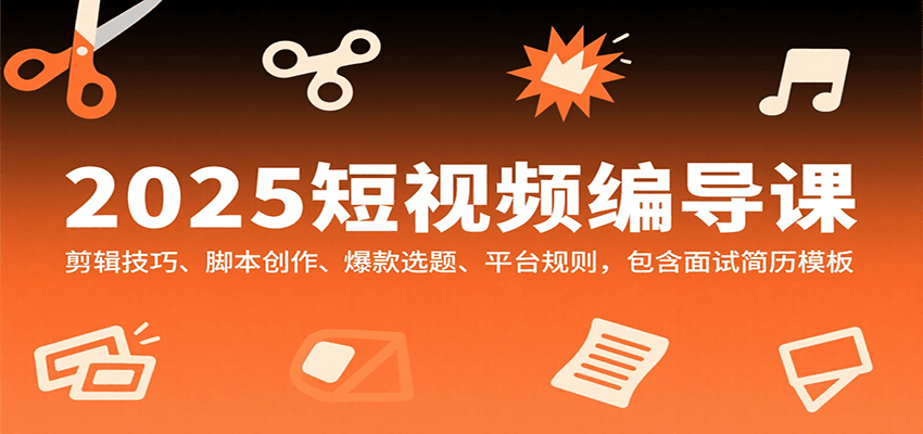 2025短视频编导课，剪辑技巧、脚本创作、爆款选题、平台规则，包含面试简历模板-中创项目网