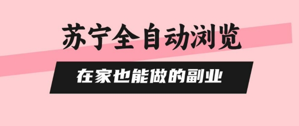 苏宁全自动浏览，在家也能做的副业，无需人工，0风控，单机日入5张+，直接矩阵开干【揭秘】-中创项目网