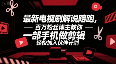 最新电视剧解说陪跑，百万粉丝博主教你一部手机做剪辑，轻松加入伙伴计划-中创项目网
