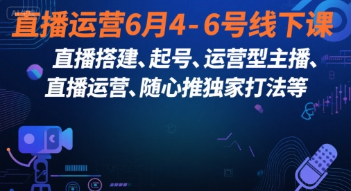 直播运营6月4-6号线下课，‬直播搭建、起号、运营型主播、直播运‬营、随心推独家打法等-中创项目网