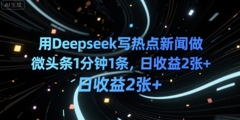用Deepseek写热点新闻做微头条1分钟1条，日收益2张+-中创项目网