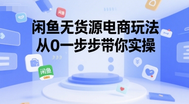 闲鱼无货源电商玩法，从0一步步带你实操-中创项目网