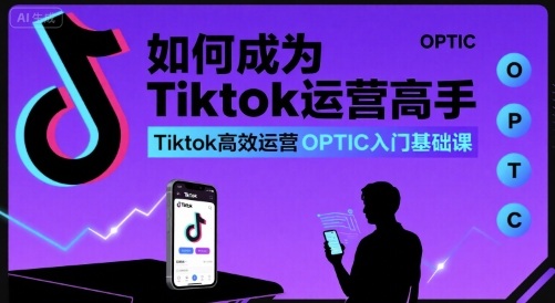 如何成为Tiktok运营高手，Tiktok高效运营OPTIC入门基础课-中创项目网