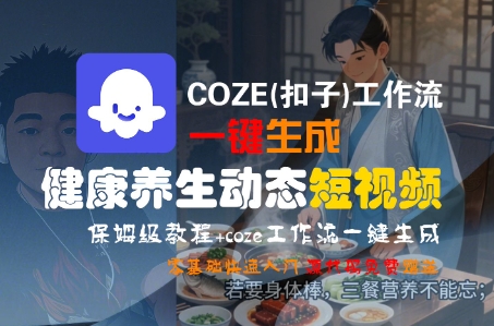 COZE(扣子)工作流一键生成健康养生动态短视频，保姆级教程，零基础快速入门-中创项目网