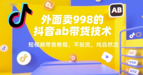 外面卖998的抖音ab带货技术，短视频带货教程，不投流，纯自然流-中创项目网