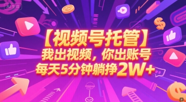 【视频号托管 】我出视频，你出账号，每天5分钟发布，最高躺挣2W+【揭秘】-中创项目网