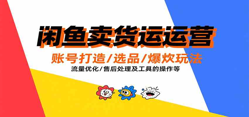 闲鱼卖货运营，账号打造/选品/爆款玩法/流量优化/售后处理及工具实操等-中创项目网