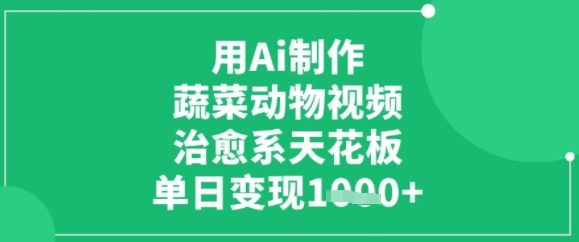 用ai制作蔬菜动物视频，治愈天花板，单日变现多张-中创项目网