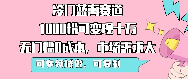 冷门蓝海赛道，1000粉可变现十W，无门槛0成本，市场需求大，可多领域做，可复制性强-中创项目网