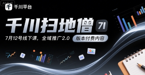 千川扫地僧7月12号线下课，千川投放，全域推广2.0版本付费内容-中创项目网