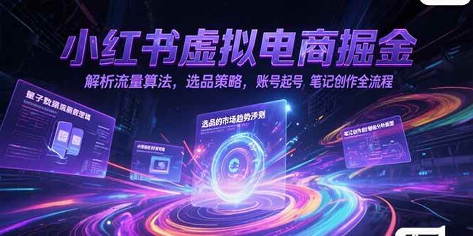 （15236期）小红书虚拟电商掘金，解析流量算法，选品策略，账号起号，笔记创作全流程-中创项目网