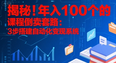 揭秘！年入100个的课程倒卖套路：3 步搭建自动化变现系统-中创项目网