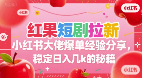 红果短剧拉新小红书大佬爆单经验分享，稳定日入几k的秘籍-中创项目网