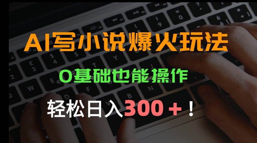 （15534期）AI写小说爆火玩法，0基础也能操作，日收益轻松300+！-中创项目网