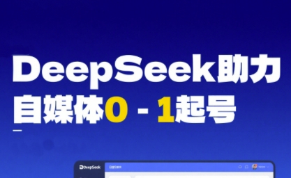DeepSeek赋能自媒体0-1起号，从AI工具实操到变现-中创项目网
