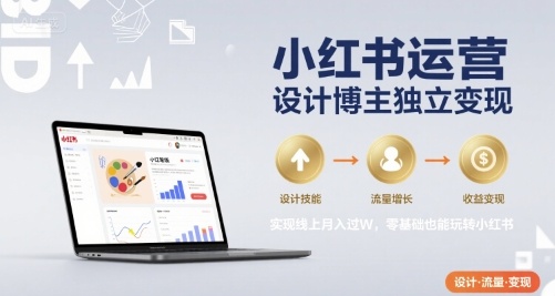 小红书运营设计博主独立变现，实现线上月入过W，零基础也能玩转小红书-中创项目网