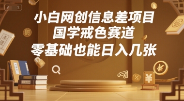 小白网创信息差项目，国学戒色赛道，零基础也能日入几张-中创项目网