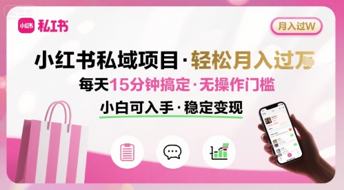 小红书私域项目 月入过W非常轻松 每天15分钟即可搞定，无任何操作门槛，小白可入手-中创项目网