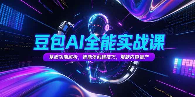（15364期）豆包AI全能实战课，基础功能解析，智能体创建技巧，爆款内容量产-中创项目网