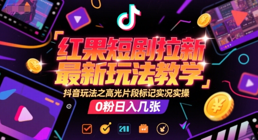 红果短剧拉新最新玩法教学，抖音玩法之高光片段标记实况实操，0粉日入几张-中创项目网