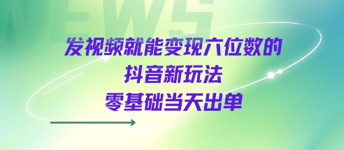 发视频就能变现六位数的抖音新玩法，0基础当天出单-中创项目网