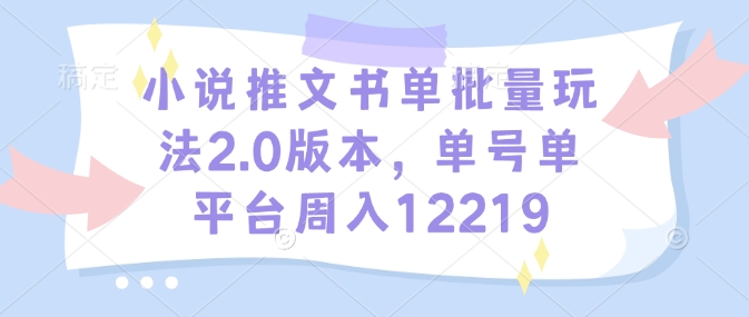 小说推文书单批量玩法2.0版本，单号单平台周入12219-中创项目网