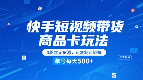 快手短视频带货商品卡玩法，不直播不发视频，0粉丝无货源，可复制可矩阵，单号每天1-5张-中创项目网
