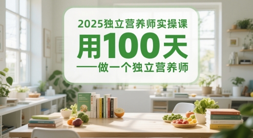 2025独立营养师实操课，用100天做一个独立营养师-中创项目网