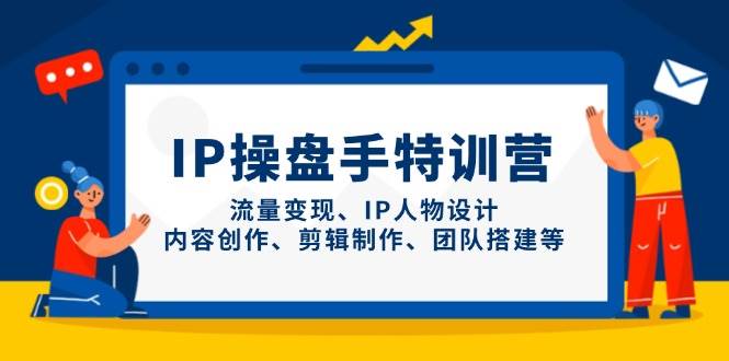 IP流量操盘手线上训练营，流量变现、IP人物设计、内容创作、剪辑、团队搭建等(更新)-中创项目网