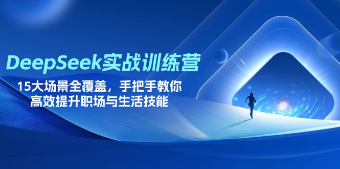 DeepSeek实战训练营，15大场景全覆盖，手把手教你高效提升职场与生活技能-中创项目网
